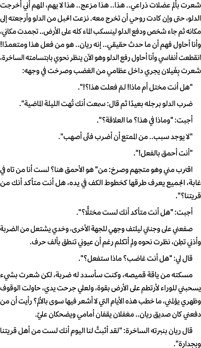 شعرت بألم عضلات ذراعي.. هذا.. هذا مزعج.. هذا لا يهم، المهم أني أخرجت الدلو، حتى وإن كادت روحي أن تخرج معه. نزعت الحبل...