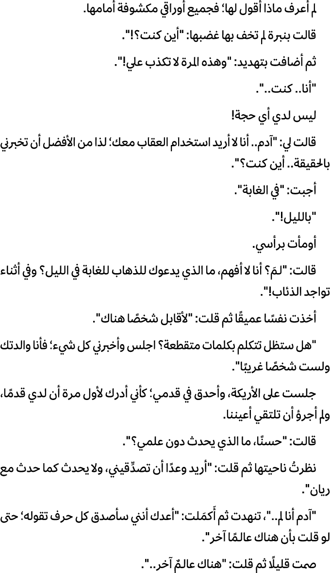 لم أعرف ماذا أقول لها؛ فجميع أوراقي مكشوفة أمامها. قالت بنبرة لم تخف بها غضبها: \“أين كنت؟!\". ثم أضافت بتهديد: \"وهذ...