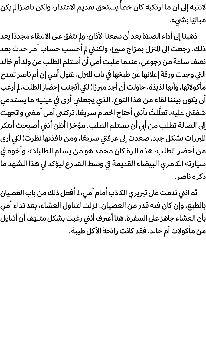 لانتبه إلى أن ما ارتكبه كان خطأً يستحق تقديم الاعتذار، ولكن ناصرًا لم يكن مباليًا بشيء. ذهبنا إلى أداء الصلاة بعد أن ...