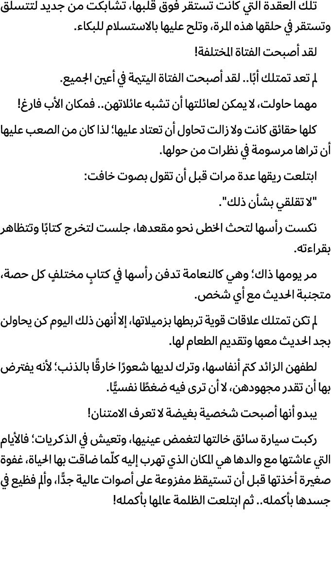 تلك العقدة التي كانت تستقر فوق قلبها، تشابكت من جديد لتتسلق وتستقر في حلقها هذه المرة، وتلح عليها بالاستسلام للبكاء. ...