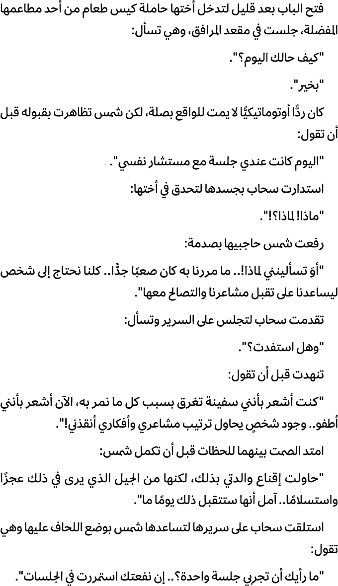 فتح الباب بعد قليل لتدخل أختها حاملة كيس طعام من أحد مطاعمها المفضلة، جلست في مقعد المرافق، وهي تسأل: \“كيف حالك اليو...