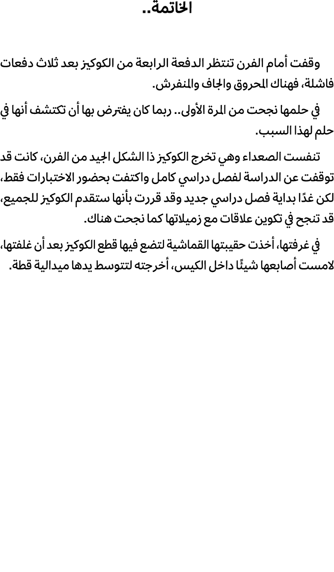 الخاتمة.. وقفت أمام الفرن تنتظر الدفعة الرابعة من الكوكيز بعد ثلاث دفعات فاشلة، فهناك المحروق والجاف والمنفرش. في حلم...