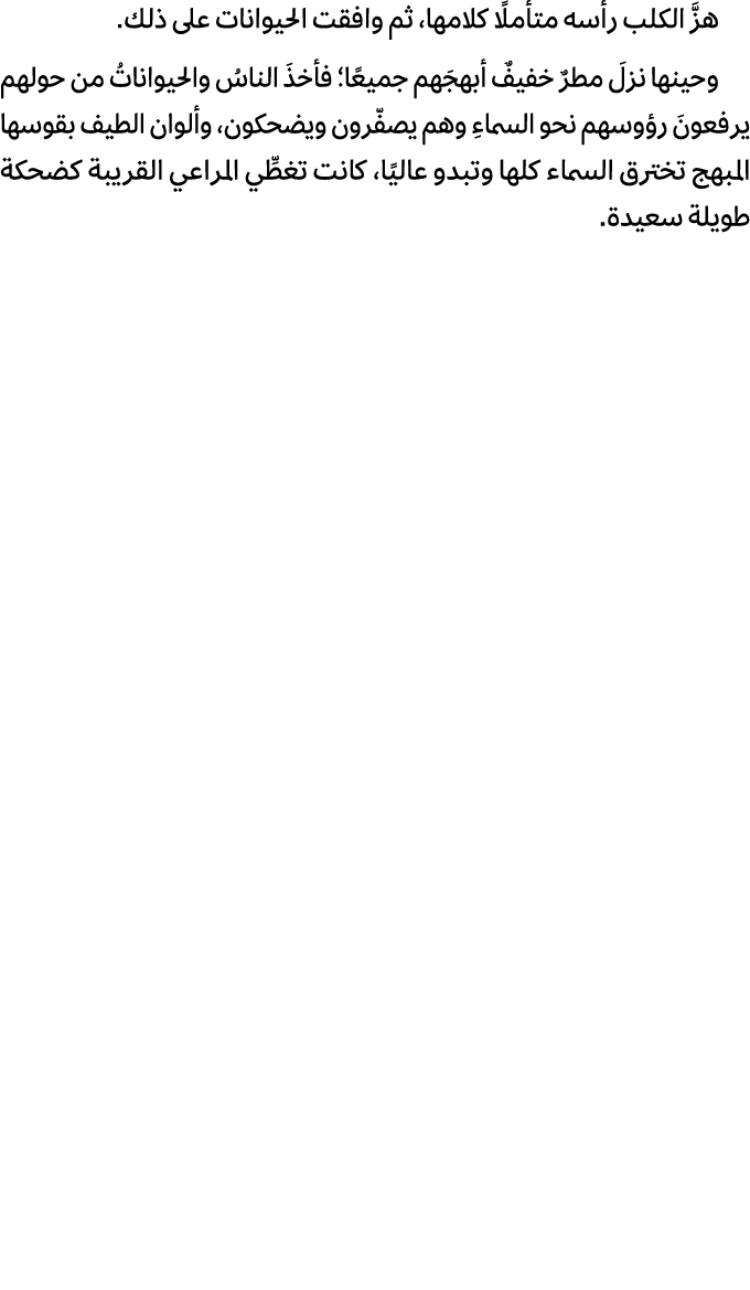 هزَّ الكلب رأسه متأملًا كلامها، ثم وافقت الحيوانات على ذلك. وحينها نزلَ مطرٌ خفيفٌ أبهجَهم جميعًا؛ فأخذَ الناسُ والحي...