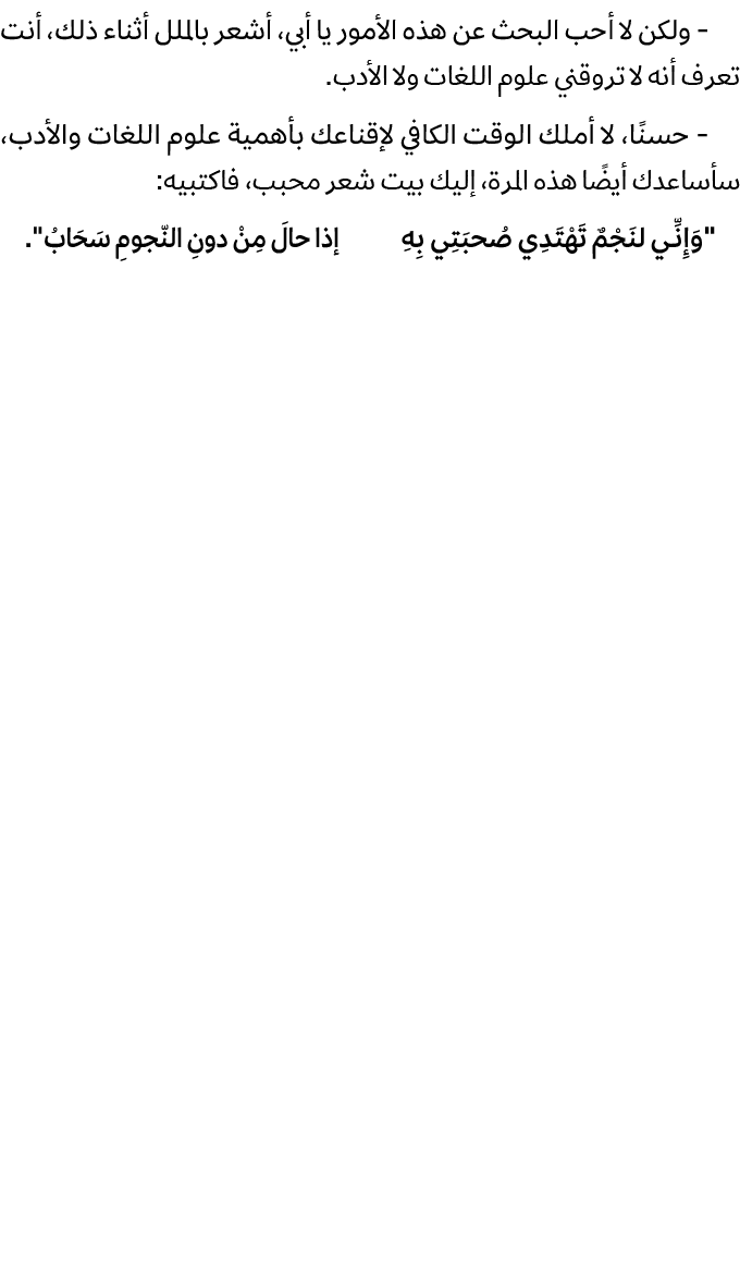  ولكن لا أحب البحث عن هذه الأمور يا أبي، أشعر بالملل أثناء ذلك، أنت تعرف أنه لا تروقني علوم اللغات ولا الأدب. حسنًا، ...