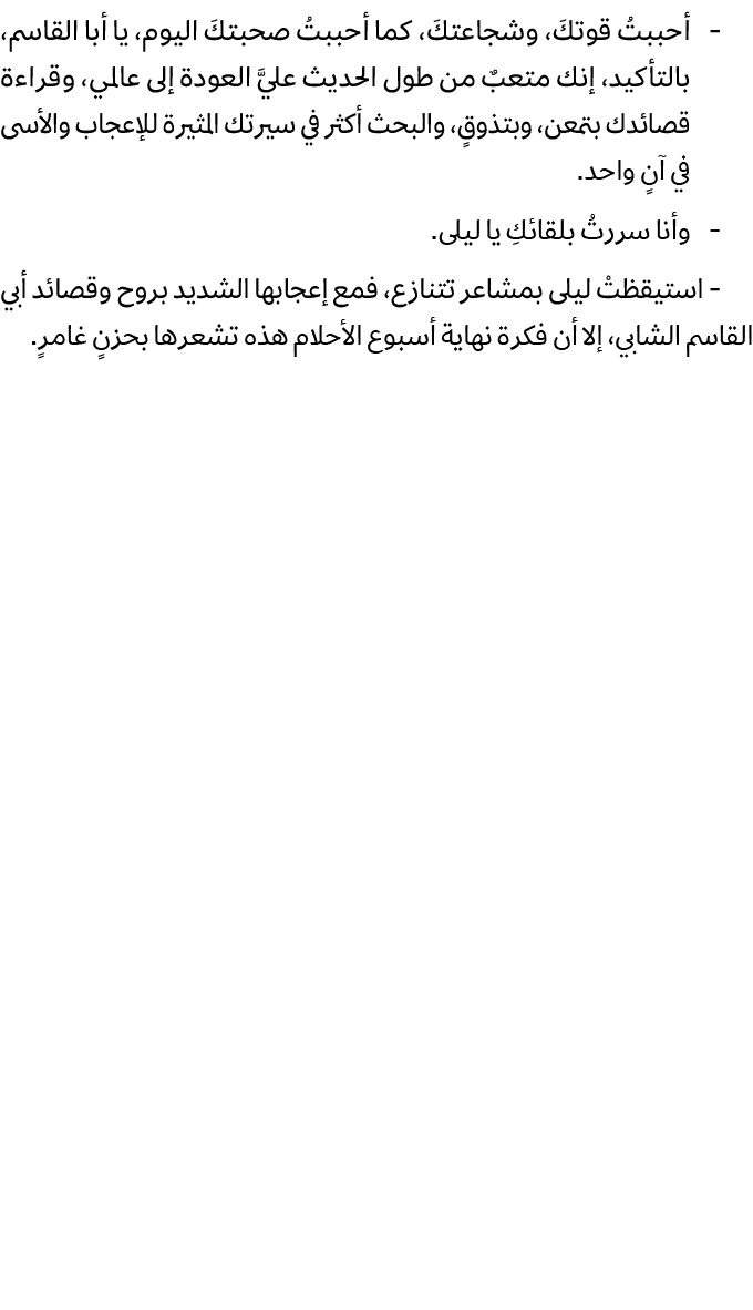  أحببتُ قوتكَ، وشجاعتكَ، كما أحببتُ صحبتكَ اليوم، يا أبا القاسم، بالتأكيد، إنك متعبٌ من طول الحديث عليَّ العودة إلى ع...