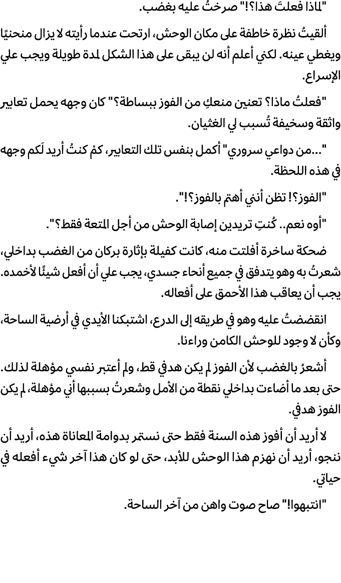 \“لماذا فعلتَ هذا؟!\" صرختُ عليه بغضب. ألقيتُ نظرة خاطفة على مكان الوحش، ارتحت عندما رأيته لا يزال منحنيًا ويغطي عينه...