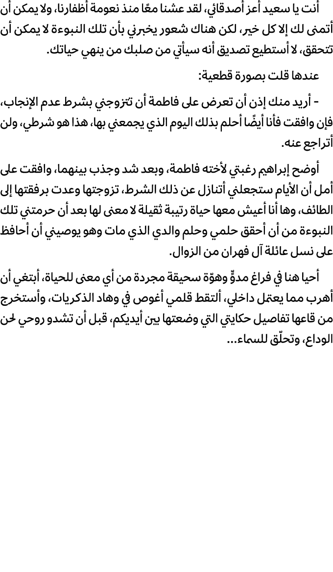 أنت يا سعيد أعز أصدقائي، لقد عشنا معًا منذ نعومة أظفارنا، ولا يمكن أن أتمنى لك إلا كل خير، لكن هناك شعور يخبرني بأن ت...