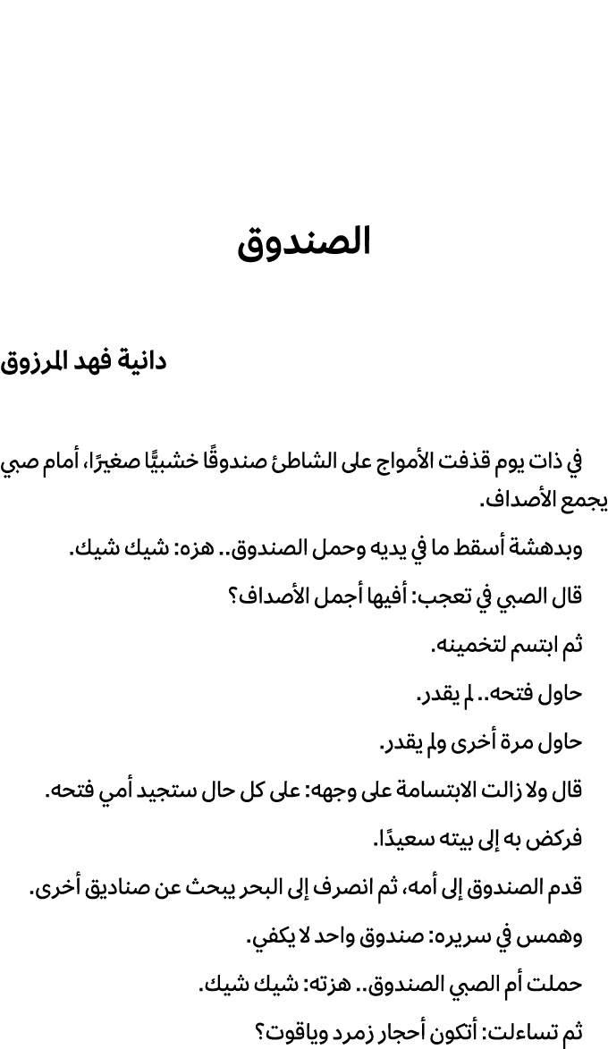 الصندوق دانية فهد المرزوق في ذات يوم قذفت الأمواج على الشاطئ صندوقًا خشبيًّا صغيرًا، أمام صبي يجمع الأصداف. وبدهشة أس...