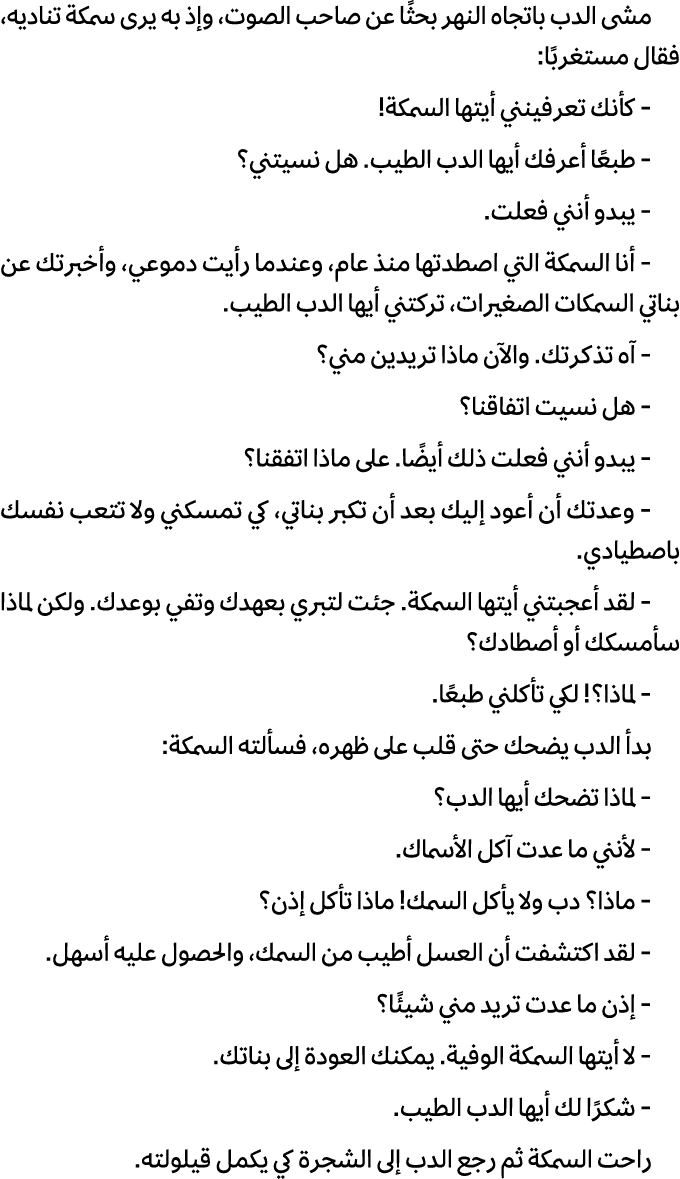 مشى الدب باتجاه النهر بحثًا عن صاحب الصوت، وإذ به يرى سمكة تناديه، فقال مستغربًا: كأنك تعرفينني أيتها السمكة! طبعًا أ...