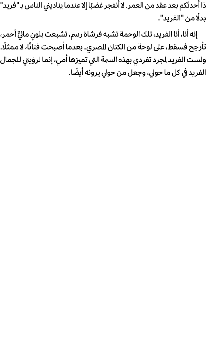 ذا أحدثكم بعد عقد من العمر. لا أنفجر غضبًا إلا عندما يناديني الناس بـ \“فريد\" بدلًا من \"الفريد\". إنه أنا، أنا الفر...