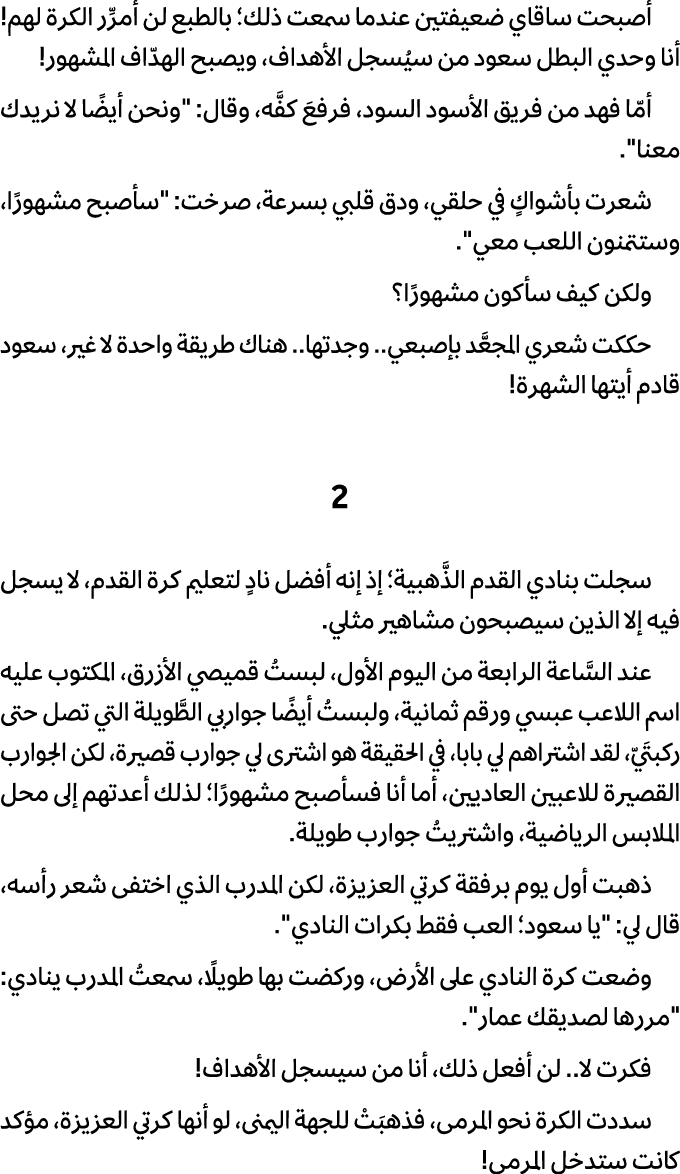 أصبحت ساقاي ضعيفتين عندما سمعت ذلك؛ بالطبع لن أمرِّر الكرة لهم! أنا وحدي البطل سعود من سيُسجل الأهداف، ويصبح الهدّاف ...