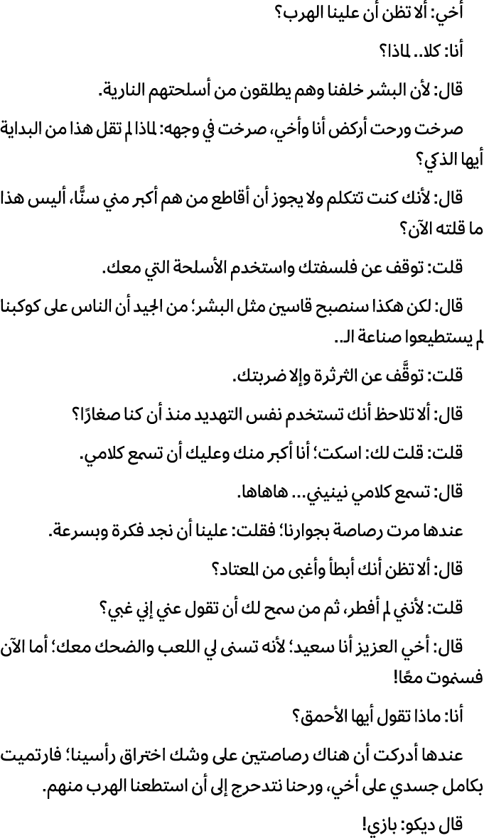 أخي: ألا تظن أن علينا الهرب؟ أنا: كلا.. لماذا؟ قال: لأن البشر خلفنا وهم يطلقون من أسلحتهم النارية. صرخت ورحت أركض أنا...