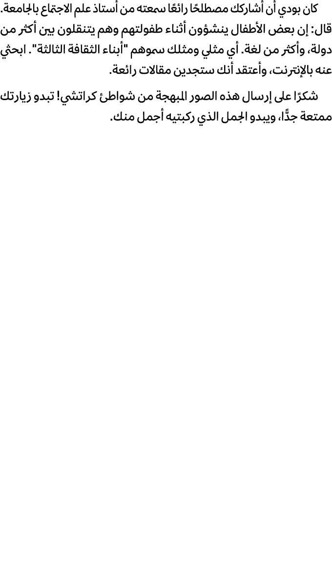 كان بودي أن أشاركك مصطلحًا رائعًا سمعته من أستاذ علم الاجتماع بالجامعة. قال: إن بعض الأطفال ينشؤون أثناء طفولتهم وهم ...