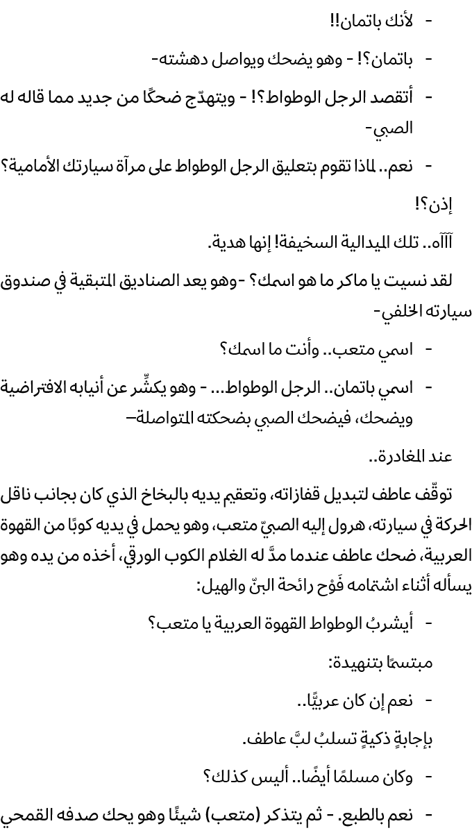  لأنك باتمان!! باتمان؟! وهو يضحك ويواصل دهشته أتقصد الرجل الوطواط؟! ويتهدّج ضحكًا من جديد مما قاله له الصبي نعم.. لما...