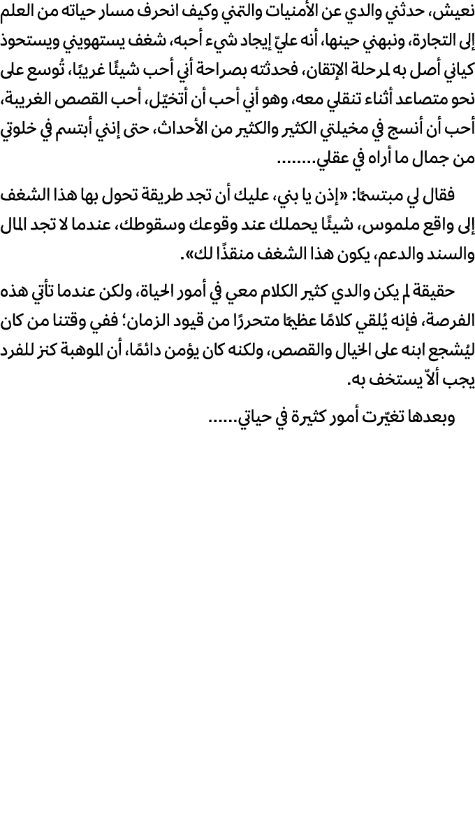 نعيش، حدثني والدي عن الأمنيات والتمني وكيف انحرف مسار حياته من العلم إلى التجارة، ونبهني حينها، أنه عليّ إيجاد شيء أح...