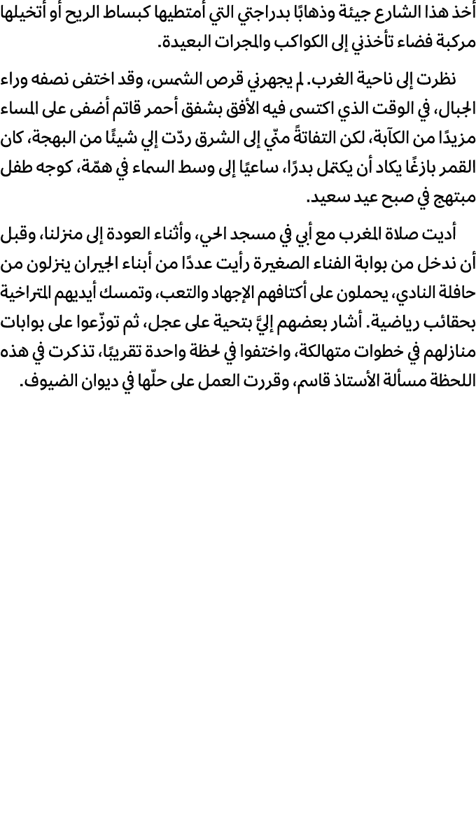 أخذ هذا الشارع جيئة وذهابًا بدراجتي التي أمتطيها كبساط الريح أو أتخيلها مركبة فضاء تأخذني إلى الكواكب والمجرات البعيد...