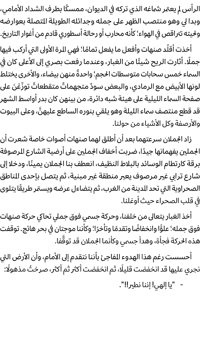 الرأس لم يعتمر شماغه الذي تركه في الديوان، ممسكًا بطرف الشداد الأمامي، وبدا لي وهو منتصب الظهر على جمله وجدائله الطوي...