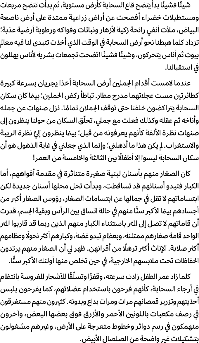 شيئًا فشيئًا بدأ يتضح قاع السحابة كأرض مستوية، ثم بدأت تتضح مربعات ومستطيلات خضراء أفصحت عن أراض زراعية ممتدة على أرض...