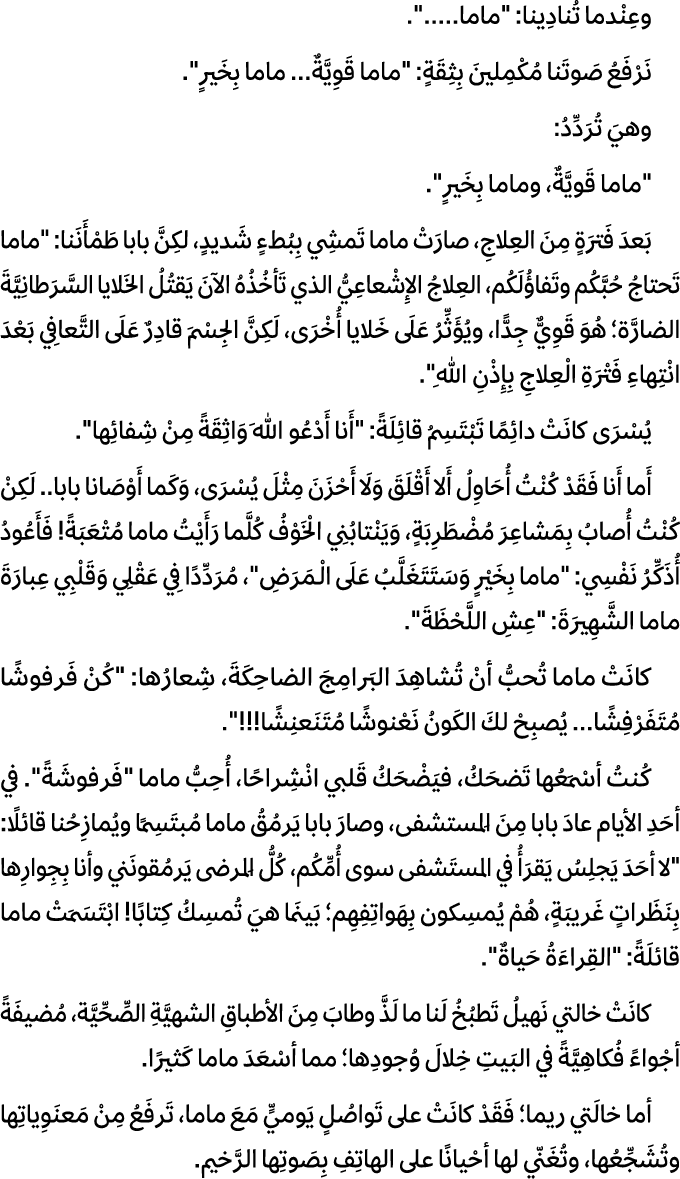 وعِنْدما تُنادِينا: \“ماما.....\". نَرْفَعُ صَوتَنا مُكْمِلينَ بِثِقَةٍ: \"ماما قَوِيَّةٌ... ماما بِخَيرٍ\". وهيَ تُر...